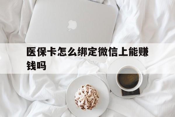 温州最新医保卡怎么绑定微信上能赚钱吗方法分析(最方便真实的温州医保卡如何绑定微信?方法)