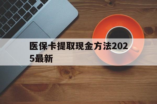 温州最新医保卡提取现金方法2025最新方法分析(最方便真实的温州医保卡如何提现?方法)