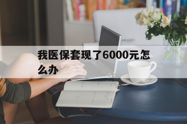 温州最新我医保套现了6000元怎么办方法分析(最方便真实的温州医保套现会被发现吗方法)