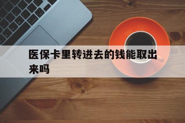 温州最新医保卡里转进去的钱能取出来吗方法分析(最方便真实的温州医保卡转钱进去怎么转出来方法)