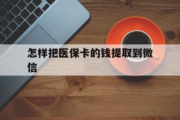 温州最新怎样把医保卡的钱提取到微信方法分析(最方便真实的温州怎样把医保卡的钱提取到微信里方法)
