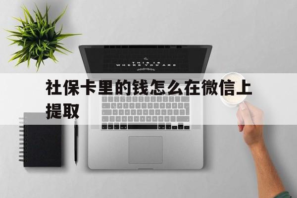 温州最新社保卡里的钱怎么在微信上提取方法分析(最方便真实的温州社保卡怎么取钱到微信方法)