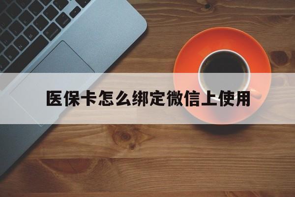 温州最新医保卡怎么绑定微信上使用方法分析(最方便真实的温州医保卡怎么绑定手机微信方法)