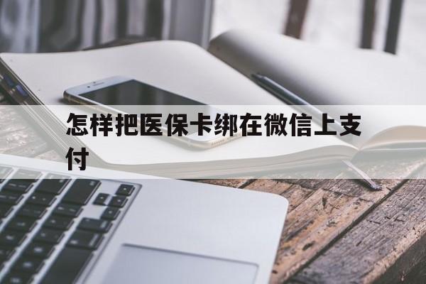 温州最新怎样把医保卡绑在微信上支付方法分析(最方便真实的温州医保卡咋绑定微信方法)
