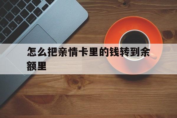温州最新怎么把亲情卡里的钱转到余额里方法分析(最方便真实的温州亲情卡怎么提现到银行卡方法)
