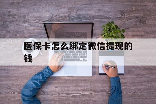 温州最新医保卡怎么绑定微信提现的钱方法分析(最方便真实的温州医保卡怎么绑定在微信上方法)