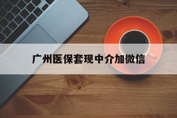 温州最新广州医保套现中介加微信方法分析(最方便真实的温州广州医保套现中介加微信是真的吗方法)