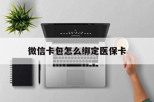 温州最新微信卡包怎么绑定医保卡方法分析(最方便真实的温州微信医保卡怎么绑定银行卡方法)